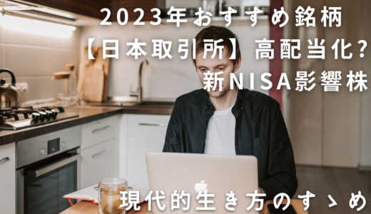 【日本取引所】高配当化?　2023年おすすめ銘柄　新NISA影響株